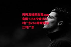 天天发娱乐彩票app官网-CBA今晚浙江对广东cba常规赛浙江对广东