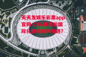 天天发娱乐彩票app官网-CBA联赛的国际化进程如何推进？